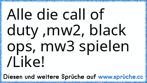 Alle die call of duty ,mw2, black ops, mw3 spielen /Like!