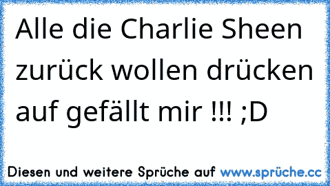 Alle die Charlie Sheen zurück wollen drücken auf gefällt mir !!! ;D