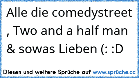 Alle die comedystreet , Two and a half man & sowas Lieben (: :D