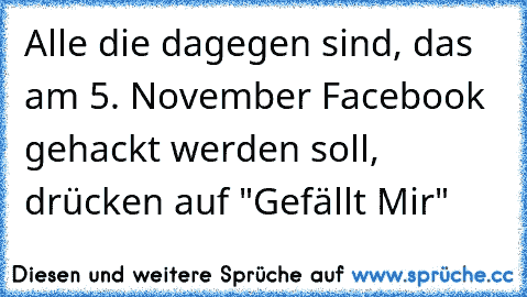 Alle die dagegen sind, das am 5. November Facebook gehackt werden soll, drücken auf "Gefällt Mir"