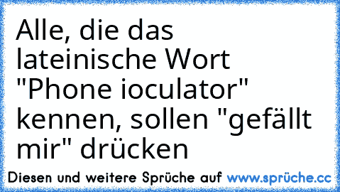 Alle, die das lateinische Wort "Phone ioculator" kennen, sollen "gefällt mir" drücken