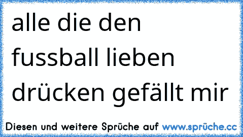 alle die den fussball lieben drücken gefällt mir ♥