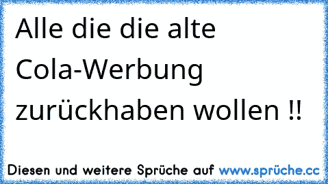 Alle die die alte Cola-Werbung zurückhaben wollen !!