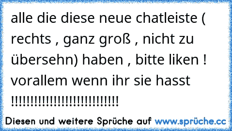 alle die diese neue chatleiste ( rechts , ganz groß , nicht zu übersehn) haben , bitte liken ! vorallem wenn ihr sie hasst  !!!!!!!!!!!!!!!!!!!!!!!!!!!!