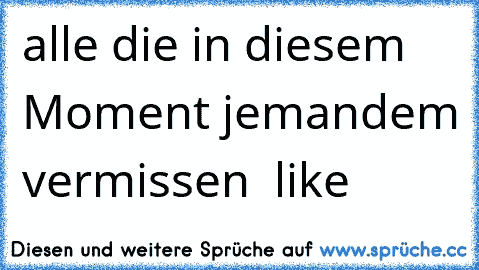 alle die in diesem Moment jemandem vermissen ♥ like