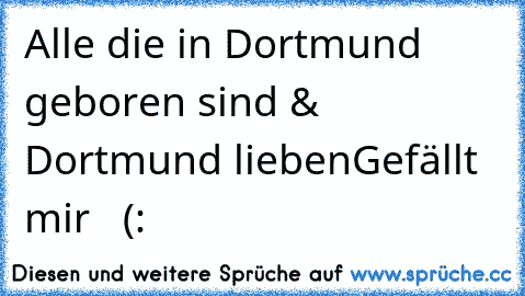 Alle die in Dortmund geboren sind & Dortmund lieben
Gefällt mir  ♥ (: