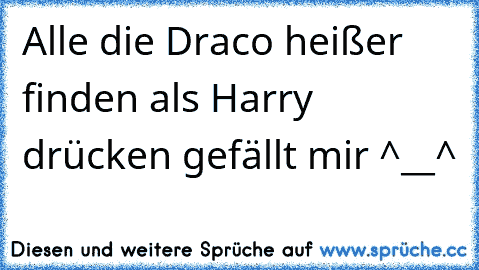 Alle die Draco heißer finden als Harry drücken gefällt mir ^__^