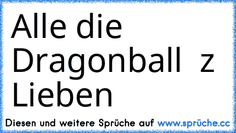 Alle die Dragonball  z Lieben
♥ ♥ ♥