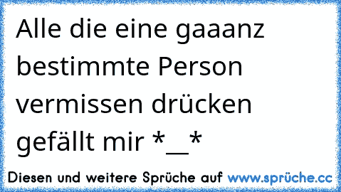 Alle die eine gaaanz bestimmte Person vermissen drücken gefällt mir *__*