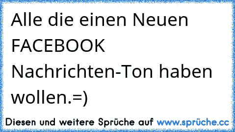 Alle die einen Neuen FACEBOOK Nachrichten-Ton haben wollen.=)