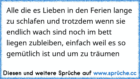 Alle die es Lieben in den Ferien lange zu schlafen und trotzdem wenn sie endlich wach sind noch im bett liegen zubleiben, einfach weil es so gemütlich ist und um zu träumen♥