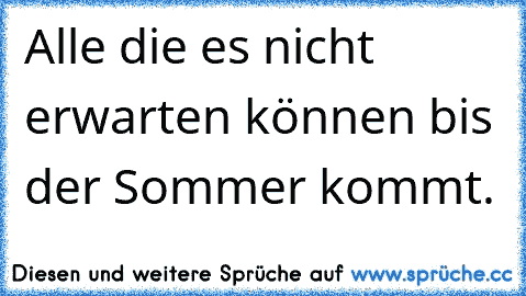 Alle die es nicht erwarten können bis der Sommer kommt. 