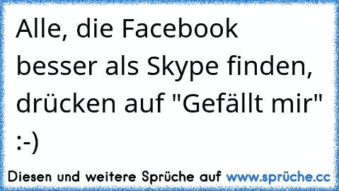 Alle, die Facebook besser als Skype finden, drücken auf "Gefällt mir" :-)