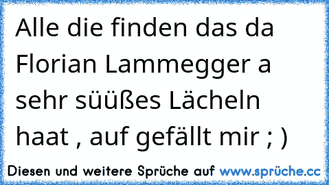 Alle die finden das da Florian Lammegger a sehr süüßes Lächeln haat , auf gefällt mir ; ) 