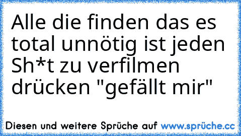 Alle die finden das es total unnötig ist jeden Sh*t zu verfilmen drücken "gefällt mir"