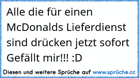 Alle die für einen McDonald´s Lieferdienst sind drücken jetzt sofort ´Gefällt mir´!!! :D