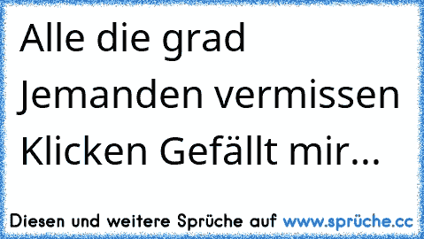 Alle die grad Jemanden vermissen Klicken Gefällt mir... 