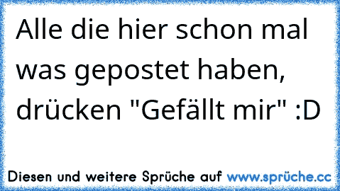 Alle die hier schon mal was gepostet haben, drücken "Gefällt mir" :D