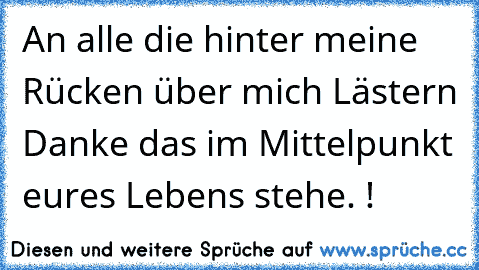 An alle die hinter meine Rücken über mich Lästern Danke das im Mittelpunkt eures Lebens stehe. !