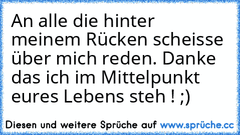 An alle die hinter meinem Rücken scheisse über mich reden. Danke das ich im Mittelpunkt eures Lebens steh ! ;)