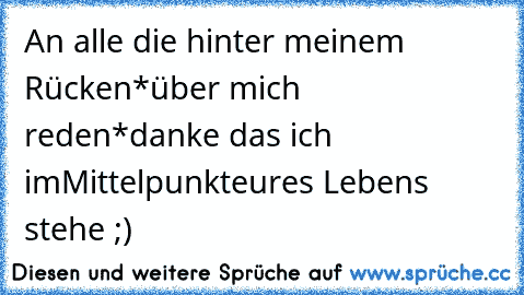 An alle die hinter meinem Rücken
*über mich reden*
danke das ich im
Mittelpunkt
eures Lebens stehe ;)