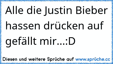 Alle die Justin Bieber hassen drücken auf gefällt mir...:D