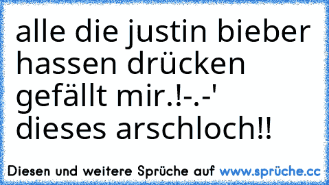 alle die justin bieber hassen drücken gefällt mir.!
-.-' dieses arschloch!!