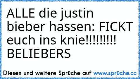 ALLE die justin bieber hassen: FICKT euch ins knie!!!!!!!!! BELIEBERS ♥♥♥♥♥♥♥♥