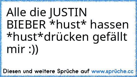 Alle die JUSTIN BIEBER *hust* hassen *hust*
drücken gefällt mir :))