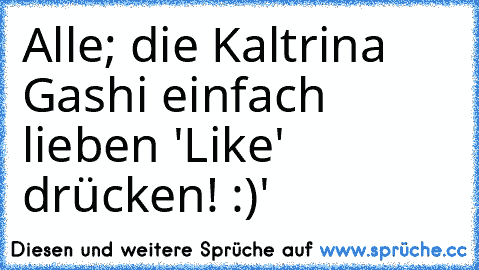 Alle; die Kaltrina Gashi einfach lieben 'Like' drücken! :)♥'