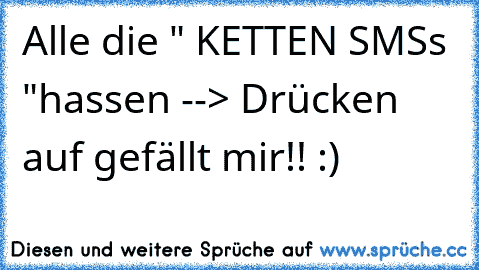 Alle die " KETTEN SMS´s "
hassen --> Drücken auf gefällt mir!! :)