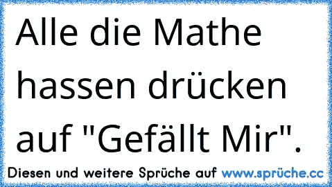 Alle die Mathe hassen drücken auf "Gefällt Mir".