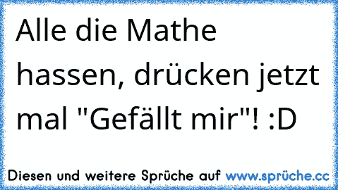 Alle die Mathe hassen, drücken jetzt mal "Gefällt mir"! :D