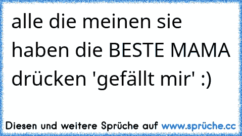 alle die meinen sie haben die BESTE MAMA drücken 'gefällt mir' :) ♥