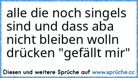 alle die noch singels sind und dass aba nicht bleiben wolln drücken "gefällt mir" ♥