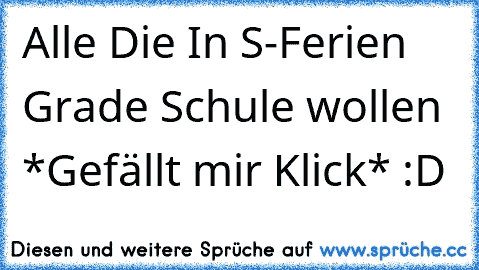 Alle Die In S-Ferien Grade Schule wollen *Gefällt mir Klick* :D