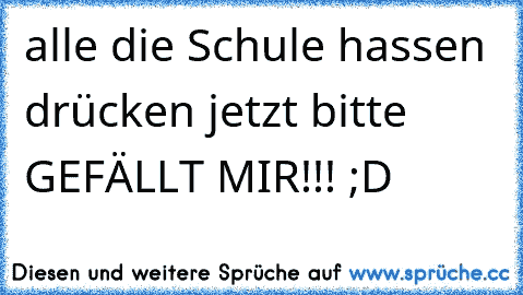 alle die Schule hassen drücken jetzt bitte GEFÄLLT MIR!!! ;D