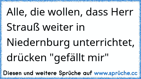 Alle, die wollen, dass Herr Strauß weiter in Niedernburg unterrichtet, drücken "gefällt mir"