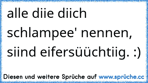 alle diie diich ´schlampee' nennen, siind eifersüüchtiig. :)