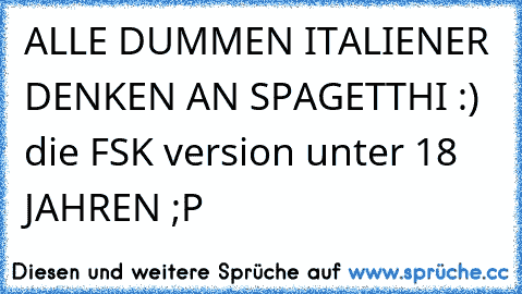 ALLE DUMMEN ITALIENER DENKEN AN SPAGETTHI :) die FSK version unter 18 JAHREN ;P