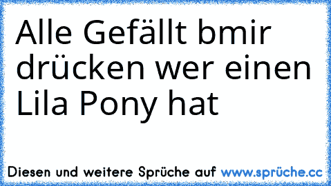 Alle Gefällt bmir drücken wer einen Lila Pony hat ♥