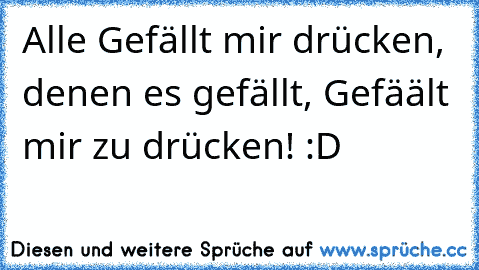 Alle Gefällt mir drücken, denen es gefällt, Gefäält mir zu drücken! :D