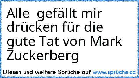 Alle  gefällt mir drücken für die gute Tat von Mark Zuckerberg ♥