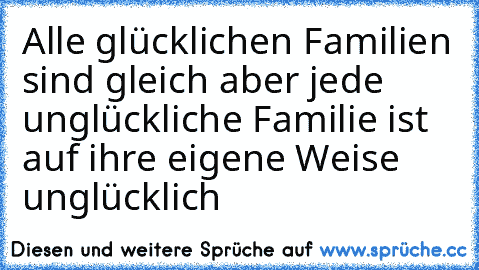 Alle glücklichen Familien sind gleich aber jede unglückliche Familie ist auf ihre eigene Weise unglücklich ♥