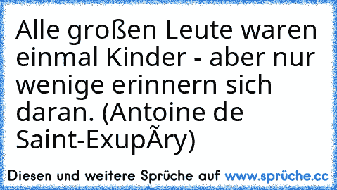 Alle großen Leute waren einmal Kinder - aber nur wenige erinnern sich daran. (Antoine de Saint-Exupéry)