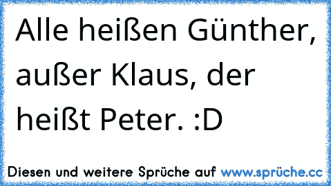 Alle heißen Günther,﻿ außer Klaus, der heißt Peter. :D