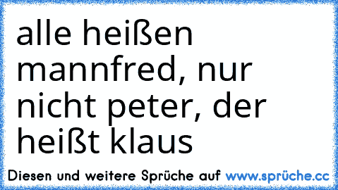 alle heißen mannfred, nur nicht peter, der heißt klaus