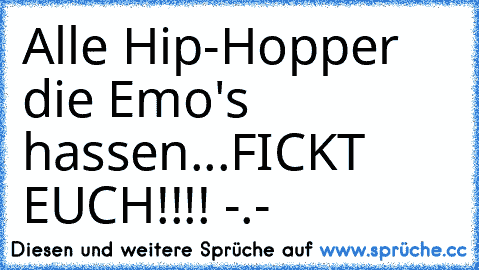 Alle Hip-Hopper die Emo's hassen...
FICKT EUCH!!!! -.-