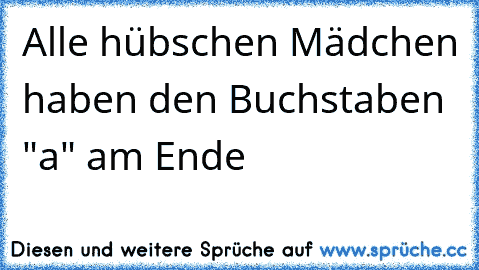 Alle hübschen Mädchen haben den Buchstaben "a" am Ende ♥