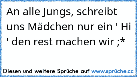 An alle Jungs, schreibt uns Mädchen nur ein ' Hi ' den rest machen wir ;*